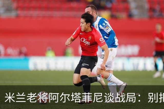 米兰老将阿尔塔菲尼谈战局：别把锅扔给贡萨洛-拉莫斯